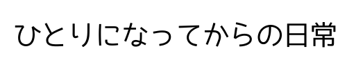 ひとりになってからの日常